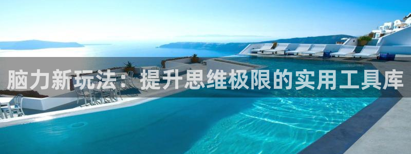 意昂4集团官网网址:脑力新玩法:提升思维极限的实用工具库