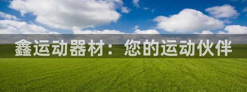 意昂体育4平台:鑫运动器材:您的运动伙伴