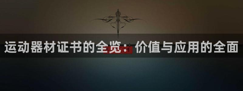 意昂4集团官网网址:运动器材证书的全览:价值与应用的全面