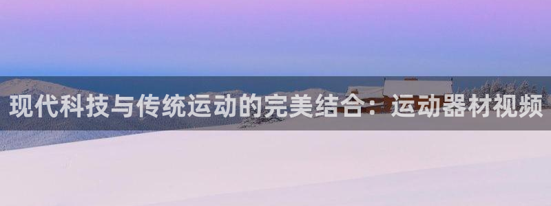 意昂体育4平台是正规平台吗安全吗:现代科技与传统运动的完美结